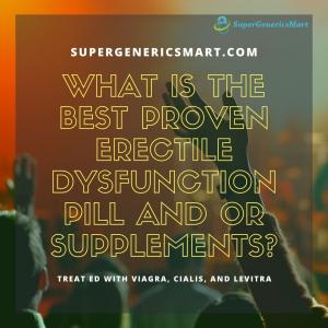 What is the best proven erectile dysfunction pill and or supplements?