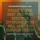 What is the best proven erectile dysfunction pill and or supplements?